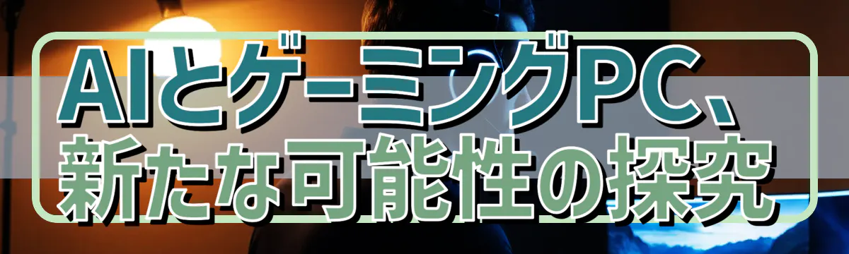 AIとゲーミングPC、新たな可能性の探究