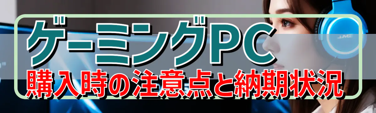 ゲーミングPC購入時の注意点と納期状況
