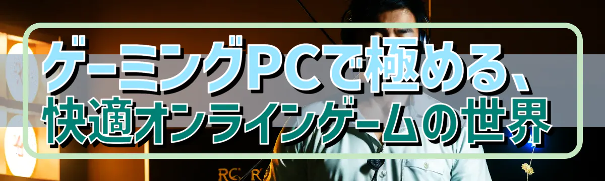 ゲーミングPCで極める、快適オンラインゲームの世界
