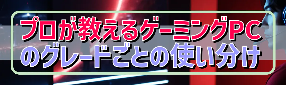 プロが教えるゲーミングPCのグレードごとの使い分け