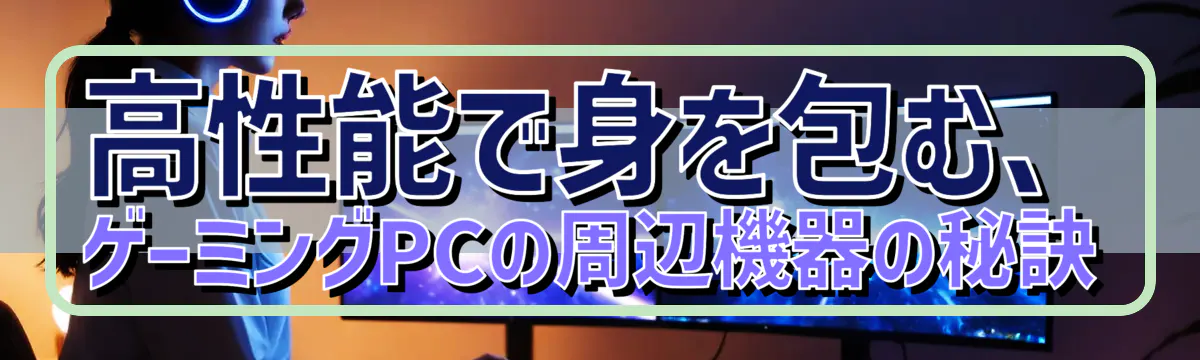 高性能で身を包む、ゲーミングPCの周辺機器の秘訣