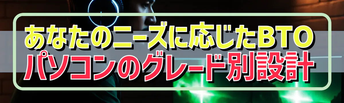 あなたのニーズに応じたBTOパソコンのグレード別設計