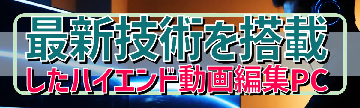 最新技術を搭載したハイエンド動画編集PC