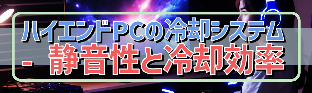 ハイエンドPCの冷却システム - 静音性と冷却効率