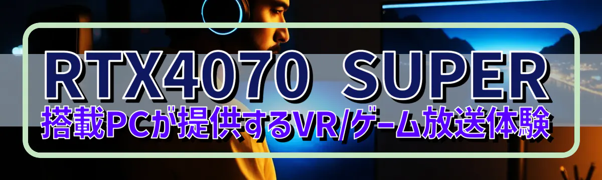 RTX4070 SUPER搭載PCが提供するVR/ゲーム放送体験