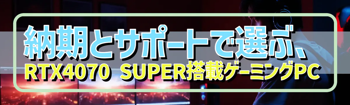 納期とサポートで選ぶ、RTX4070 SUPER搭載ゲーミングPC