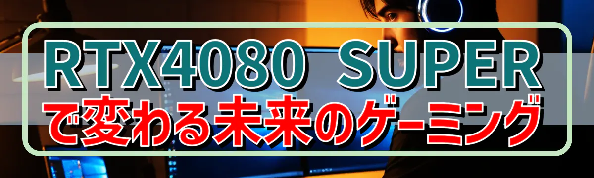 RTX4080 SUPERで変わる未来のゲーミング