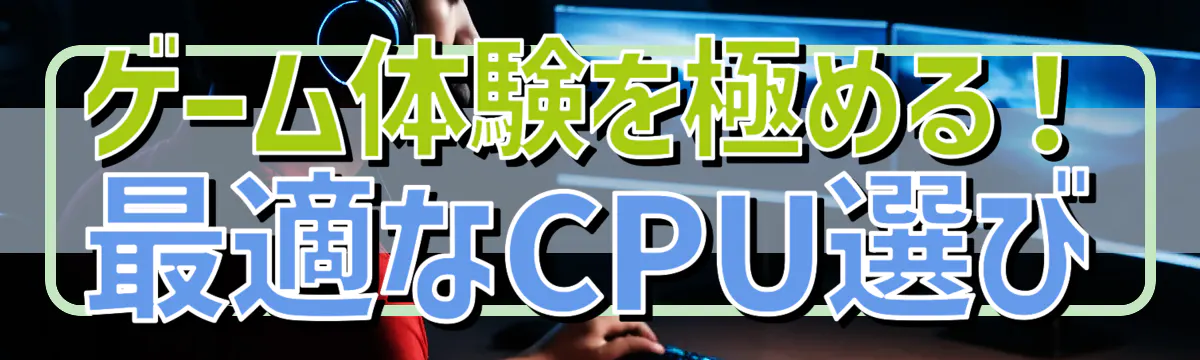 ゲーム体験を極める！最適なCPU選び