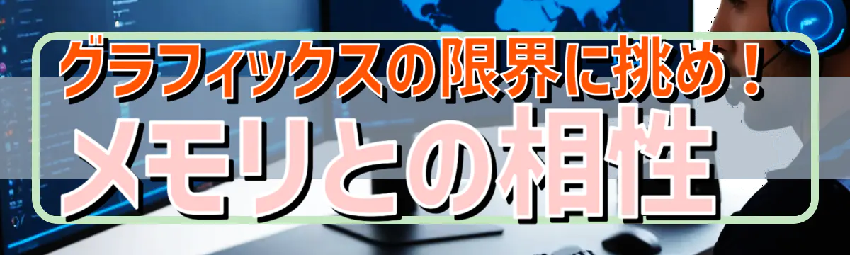 グラフィックスの限界に挑め！メモリとの相性