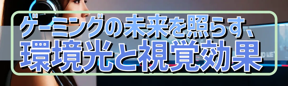 ゲーミングの未来を照らす、環境光と視覚効果