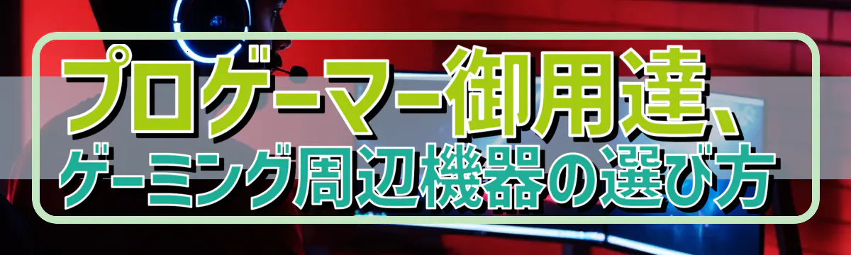 プロゲーマー御用達、ゲーミング周辺機器の選び方