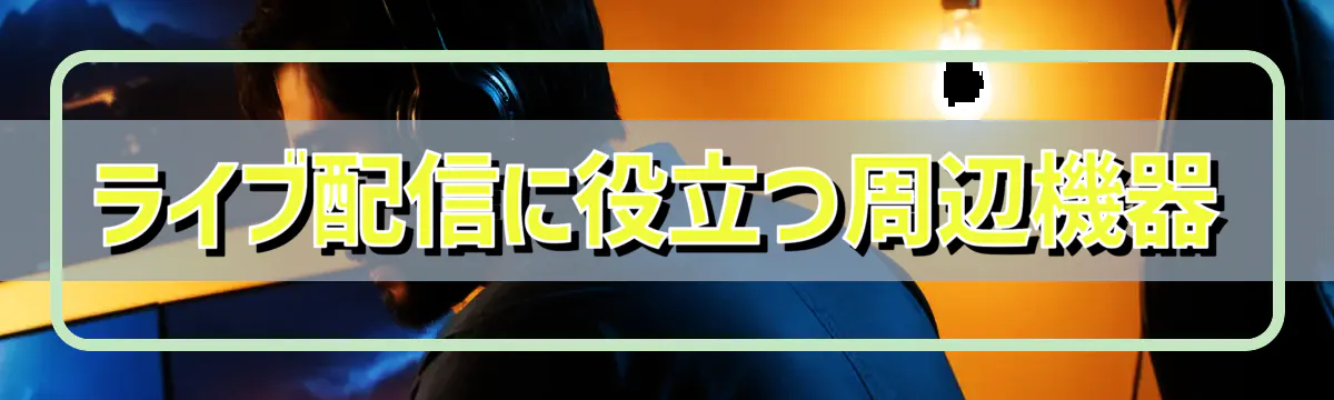 ライブ配信に役立つ周辺機器