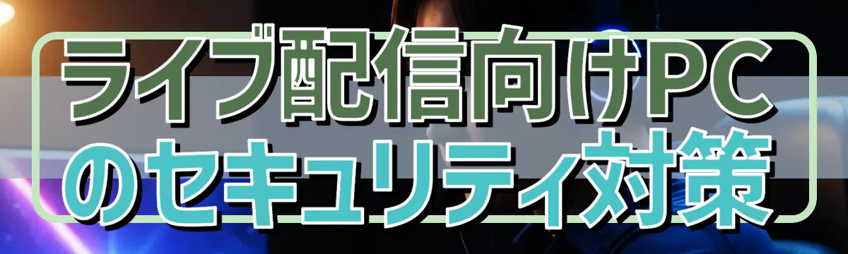 ライブ配信向けPCのセキュリティ対策