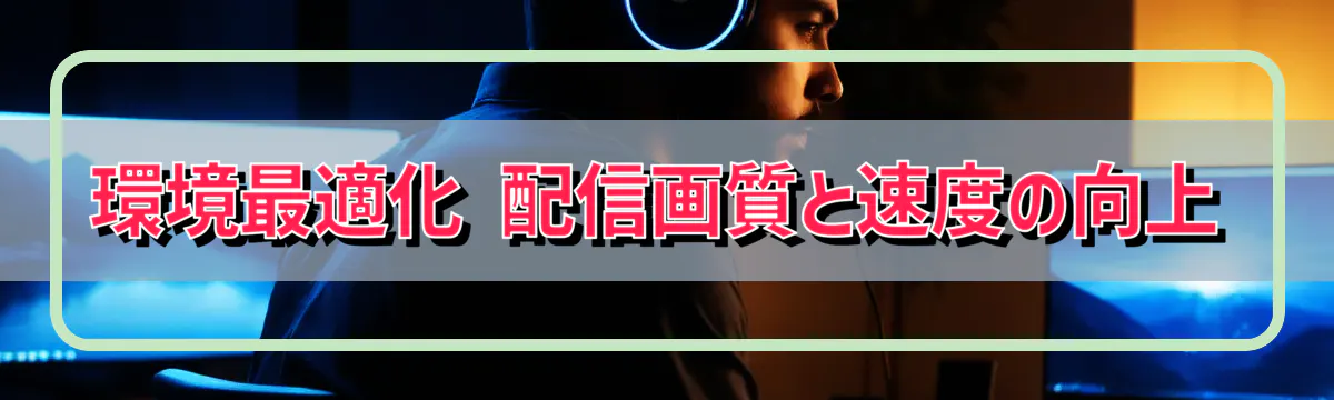 環境最適化 配信画質と速度の向上