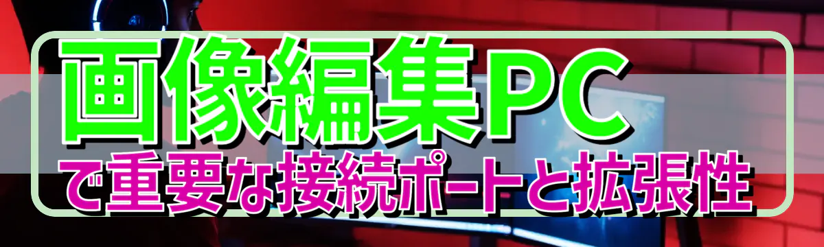 画像編集PCで重要な接続ポートと拡張性