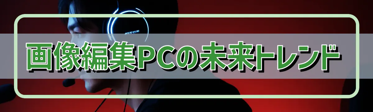 画像編集PCの未来トレンド