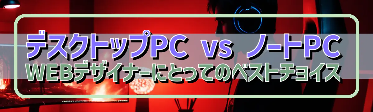 デスクトップPC vs ノートPC WEBデザイナーにとってのベストチョイス