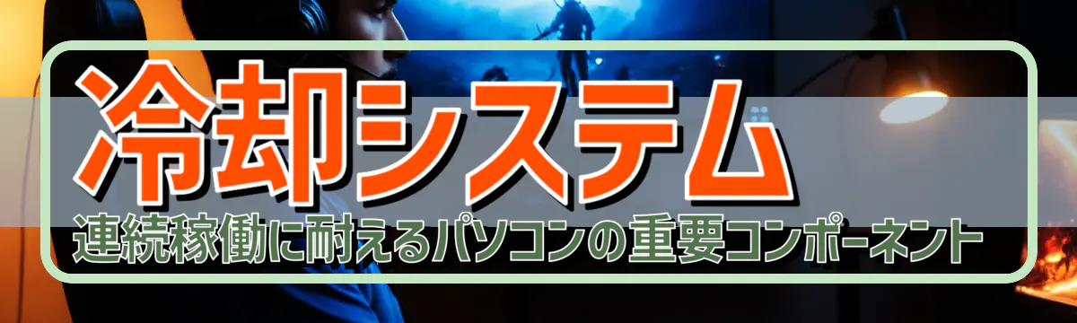 冷却システム 連続稼働に耐えるパソコンの重要コンポーネント