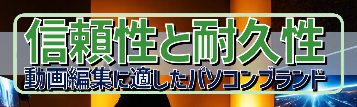 信頼性と耐久性 動画編集に適したパソコンブランド