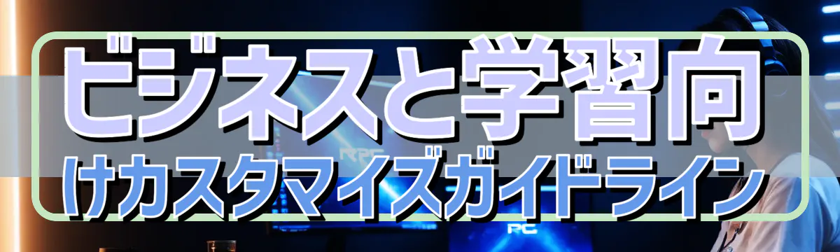 ビジネスと学習向けカスタマイズガイドライン