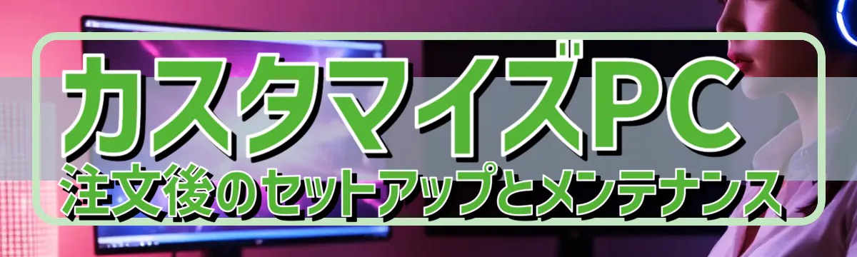 カスタマイズPC注文後のセットアップとメンテナンス