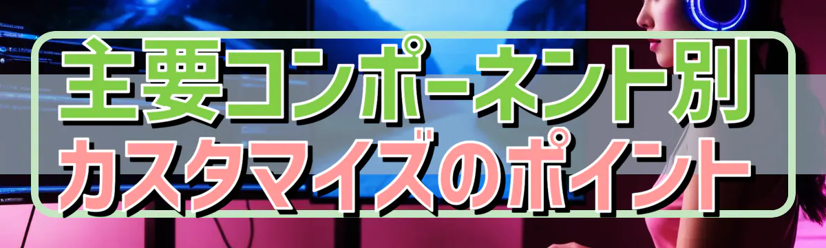 主要コンポーネント別カスタマイズのポイント