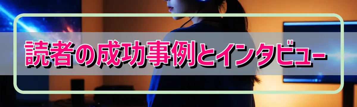 読者の成功事例とインタビュー