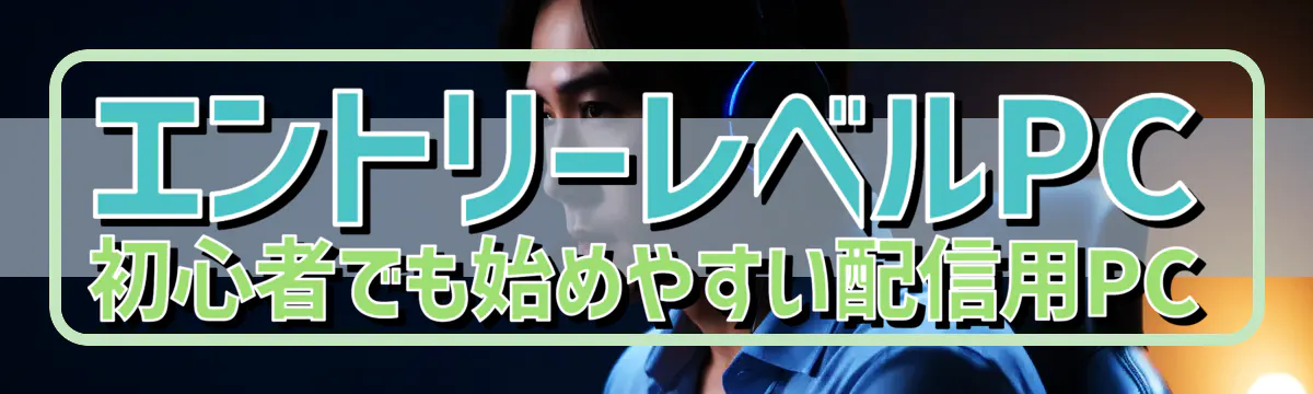 エントリーレベルPC 初心者でも始めやすい配信用PC