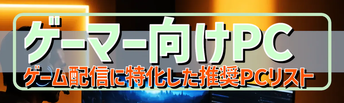 ゲーマー向けPC ゲーム配信に特化した推奨PCリスト