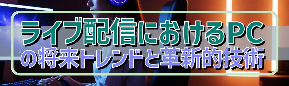 ライブ配信におけるPCの将来トレンドと革新的技術