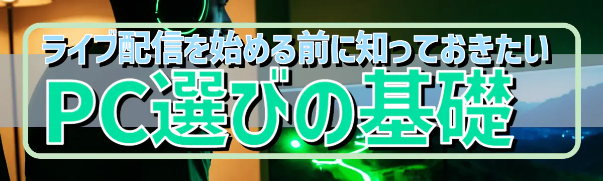 ライブ配信を始める前に知っておきたいPC選びの基礎