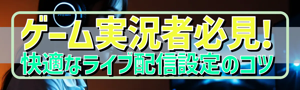 ゲーム実況者必見! 快適なライブ配信設定のコツ