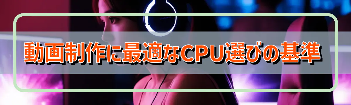 動画制作に最適なCPU選びの基準