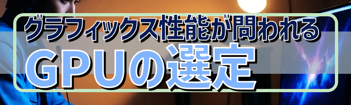 グラフィックス性能が問われるGPUの選定