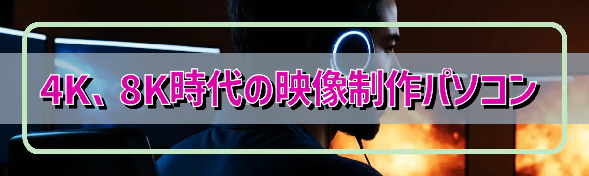 4K、8K時代の映像制作パソコン