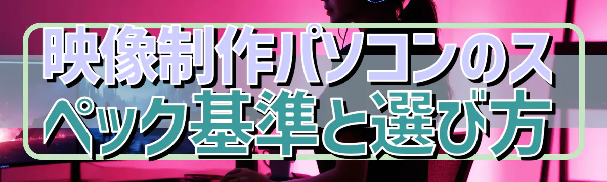 映像制作パソコンのスペック基準と選び方