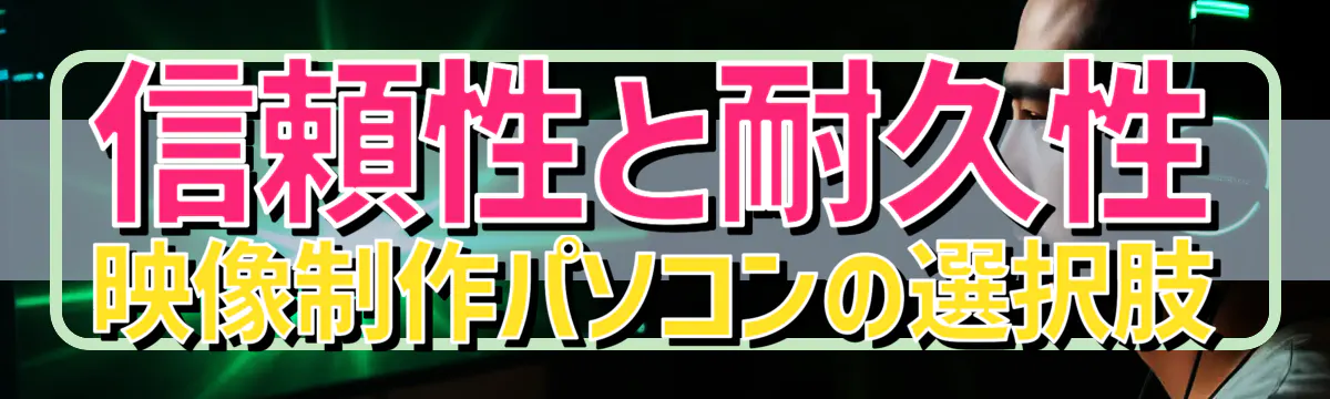 信頼性と耐久性 映像制作パソコンの選択肢