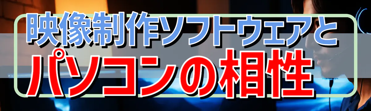 映像制作ソフトウェアとパソコンの相性