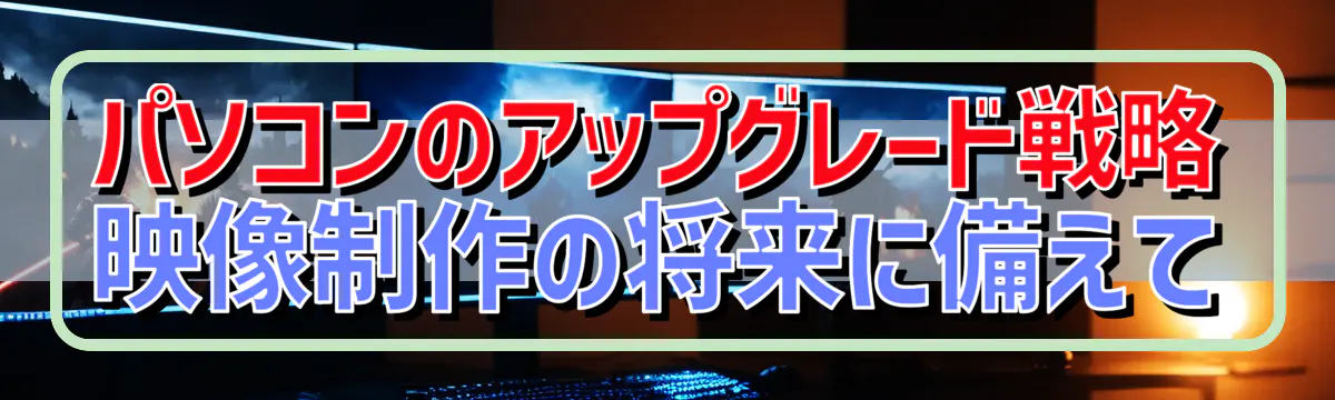 パソコンのアップグレード戦略 映像制作の将来に備えて