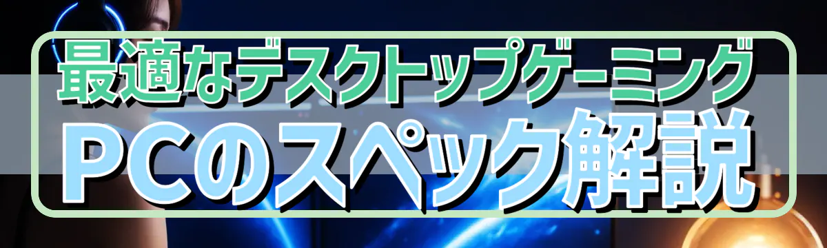 最適なデスクトップゲーミングPCのスペック解説