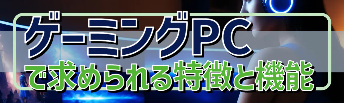 ゲーミングPCで求められる特徴と機能