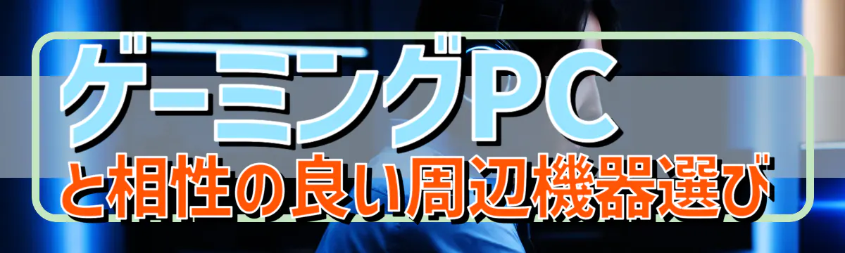 ゲーミングPCと相性の良い周辺機器選び