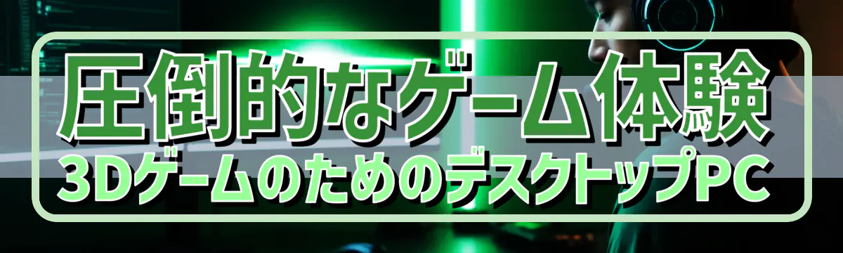 圧倒的なゲーム体験 3DゲームのためのデスクトップPC