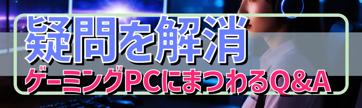 疑問を解消 ゲーミングPCにまつわるQ&A