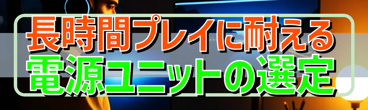 長時間プレイに耐える電源ユニットの選定