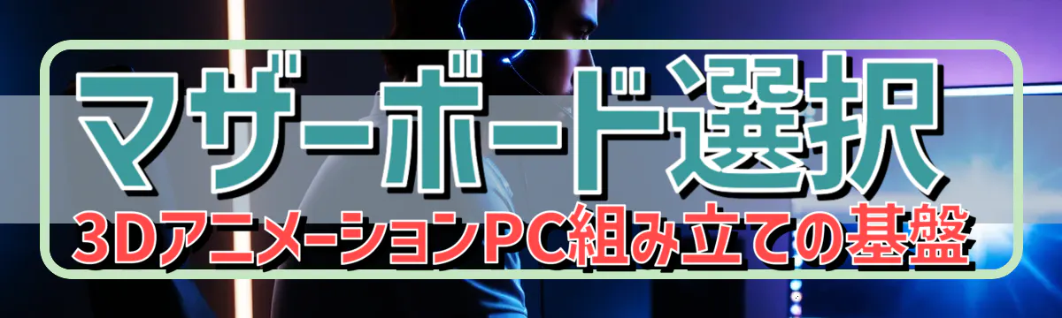 マザーボード選択 3DアニメーションPC組み立ての基盤