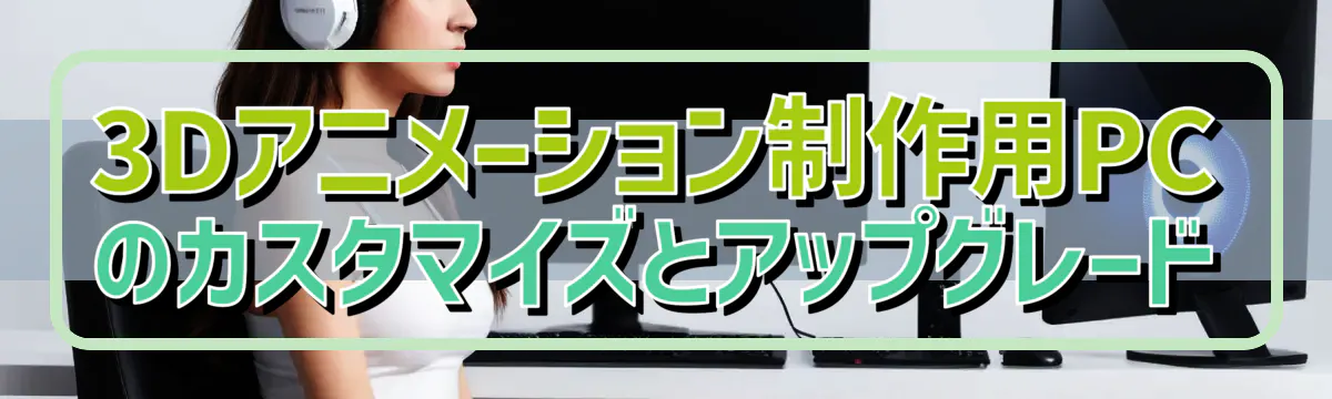 3Dアニメーション制作用PCのカスタマイズとアップグレード