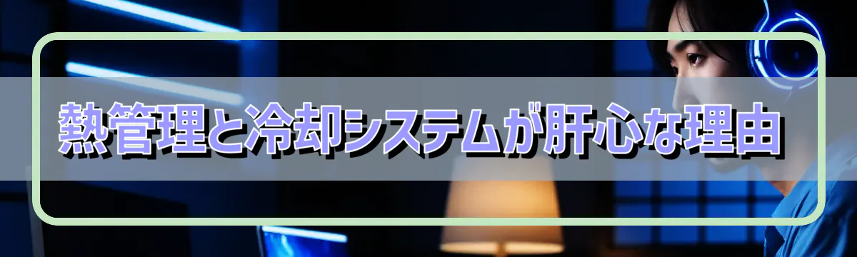 熱管理と冷却システムが肝心な理由