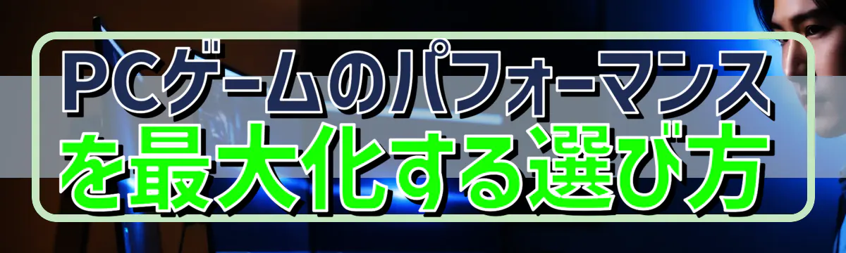 PCゲームのパフォーマンスを最大化する選び方