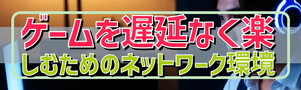 ゲームを遅延なく楽しむためのネットワーク環境